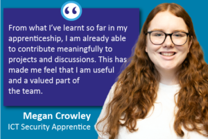 Megan smiles towards camera next to her quote which reads: "From what I’ve learnt so far in my apprenticeship, I am already able to contribute meaningfully to projects and discussions. This has made me feel that I am useful and a valued part of the team."